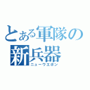 とある軍隊の新兵器（ニューウエポン）