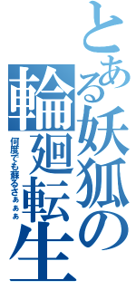 とある妖狐の輪廻転生（何度でも蘇るさぁぁぁ）