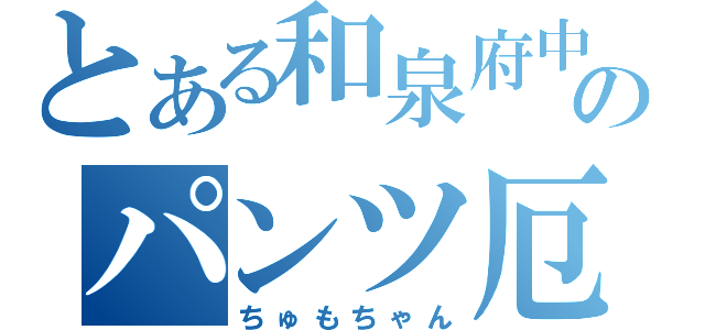 とある和泉府中のパンツ厄介（ちゅもちゃん）