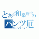 とある和泉府中のパンツ厄介（ちゅもちゃん）