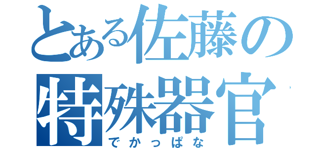 とある佐藤の特殊器官（でかっぱな）