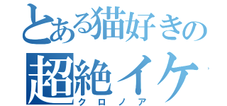 とある猫好きの超絶イケメン（クロノア）