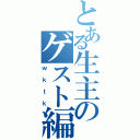 とある生主のゲスト編（ｗｋｔｋ）