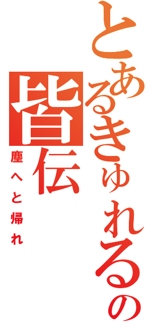 とあるきゅれるの皆伝（塵へと帰れ）