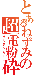 とあるねずみの超電粉砕（ボルテッカー）