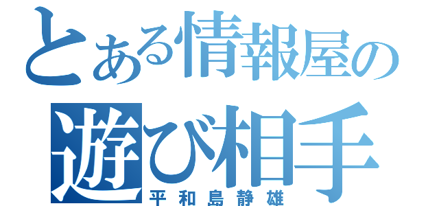 とある情報屋の遊び相手（平和島静雄）