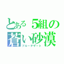 とある５組の蒼い砂漠（ブルーデザート）