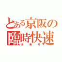 とある京阪の臨時快速特急（洛楽号）