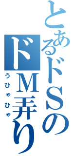 とあるドＳのドＭ弄り（うひゃひゃ）