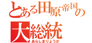 とある田原帝国の大総統（あらしまりょうが）