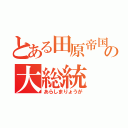 とある田原帝国の大総統（あらしまりょうが）