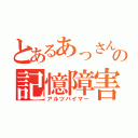 とあるあっさんの記憶障害（アルツハイマー）