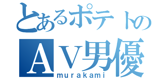 とあるポテトのＡＶ男優（ｍｕｒａｋａｍｉ）