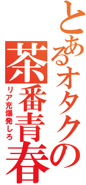 とあるオタクの茶番青春（リア充爆発しろ）