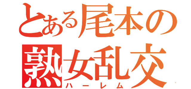 とある尾本の熟女乱交（ハーレム）