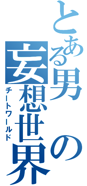 とある男の妄想世界（チートワールド）