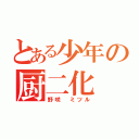 とある少年の厨二化（野咲 ミツル）