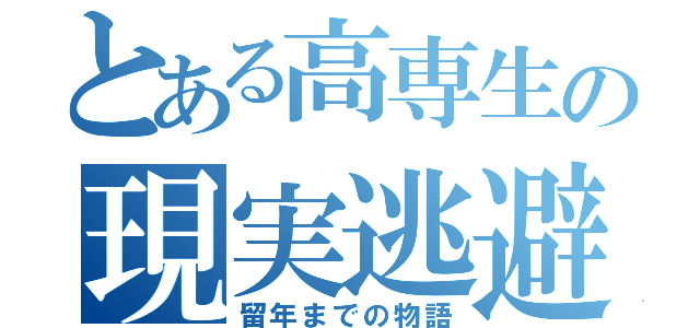 とある高専生の現実逃避（留年までの物語）