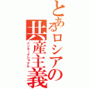 とあるロシアの共産主義（インターナショナル）