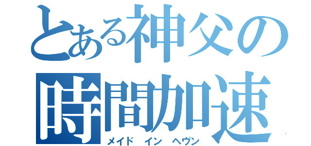 とある神父の時間加速（メイド　イン　ヘヴン）