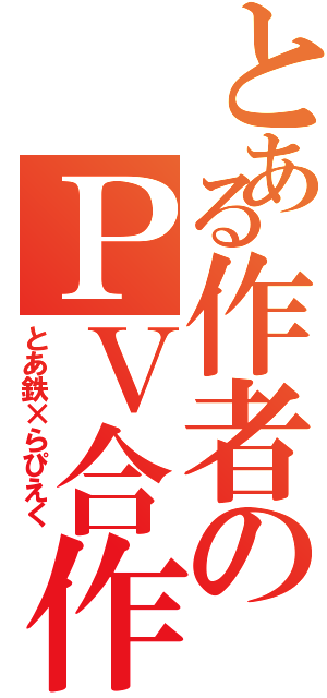 とある作者のＰＶ合作（とあ鉄×らぴえく）