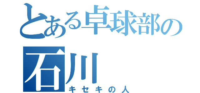 とある卓球部の石川（キセキの人）