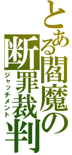 とある閻魔の断罪裁判（ジャッチメント）