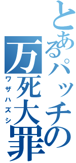 とあるパッチの万死大罪（ワザハズシ）