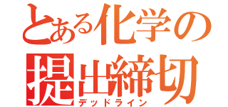 とある化学の提出締切（デッドライン）