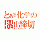 とある化学の提出締切（デッドライン）