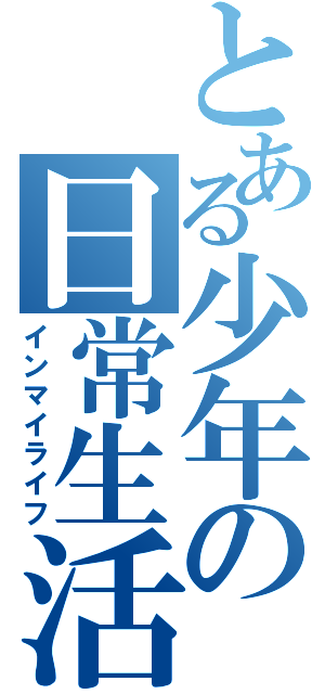 とある少年の日常生活（インマイライフ）