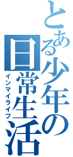 とある少年の日常生活（インマイライフ）