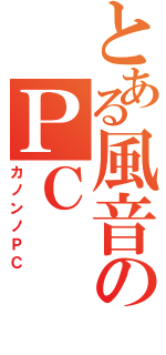 とある風音のＰＣ（カノンノＰＣ）