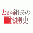 とある組長の三宅剛史（ボンバーヘッド）