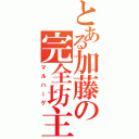 とある加藤の完全坊主（マルハーゲ）