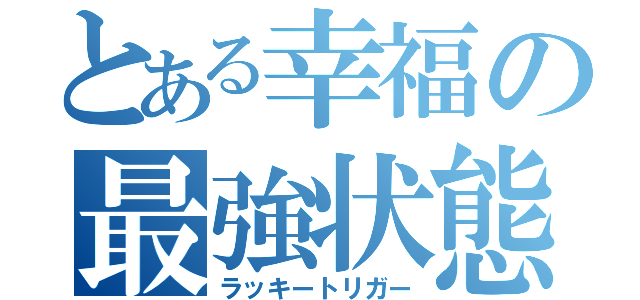 とある幸福の最強状態（ラッキートリガー）