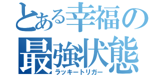 とある幸福の最強状態（ラッキートリガー）