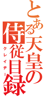 とある天皇の侍従目録（クレイヂー）