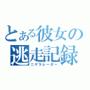 とある彼女の逃走記録（ニゲラレーター）