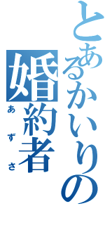 とあるかいりの婚約者（あずさ）