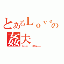 とあるＬｏｖｅ｀の姦夫（Ｓｕｐｅｒ ' 墨魚丸＿＿＿）