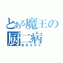 とある魔王の厨二病（救世主求む）