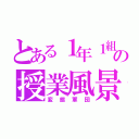 とある１年１組の授業風景（変態軍団）