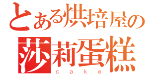 とある烘培屋の莎莉蛋糕（ｃａｋｅ）