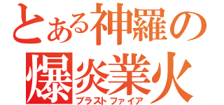 とある神羅の爆炎業火（ブラストファイア）