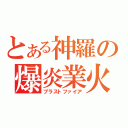 とある神羅の爆炎業火（ブラストファイア）