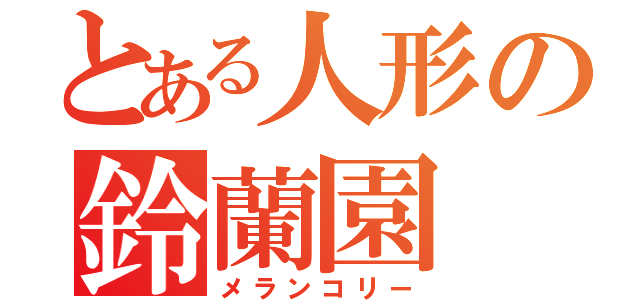 とある人形の鈴蘭園（メランコリー）