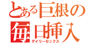 とある巨根の毎日挿入（デイリーセックス）