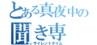 とある真夜中の聞き専（サイレントタイム）