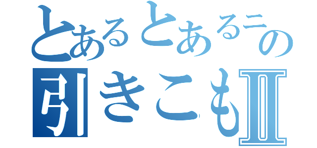 とあるとあるニートの引きこもりⅡ（）